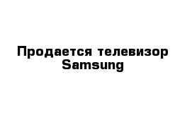 Продается телевизор Samsung 